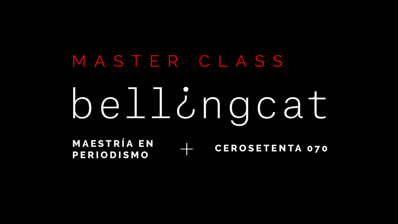 Master Class Maestría en Periodismo, 070 y Bellingcat
